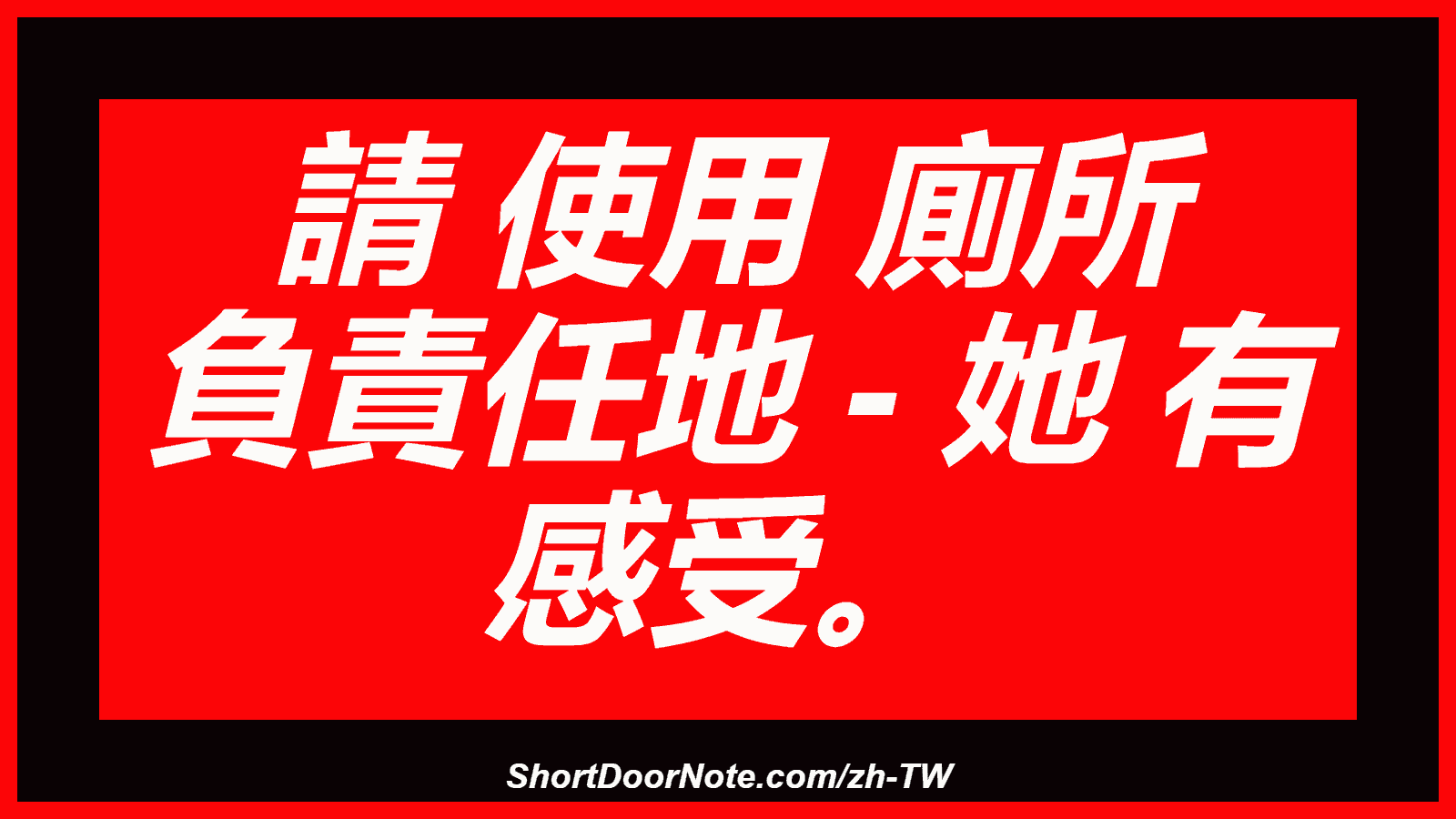 請 使用 廁所 負責任地 - 她 有 感受。
