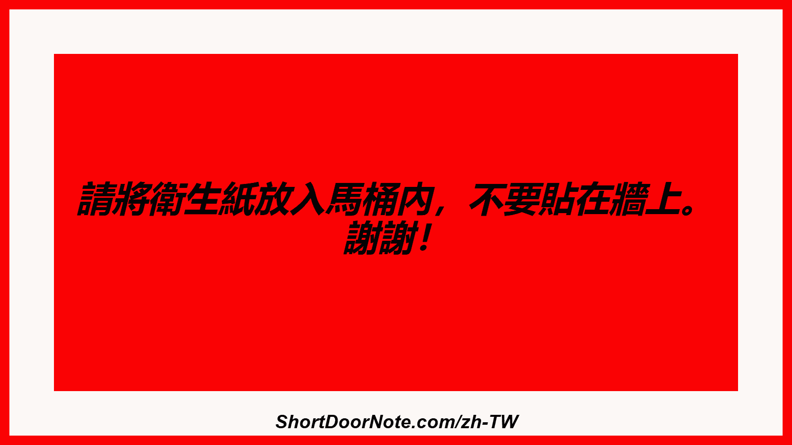 請將衛生紙放入馬桶內，不要貼在牆上。 謝謝！
