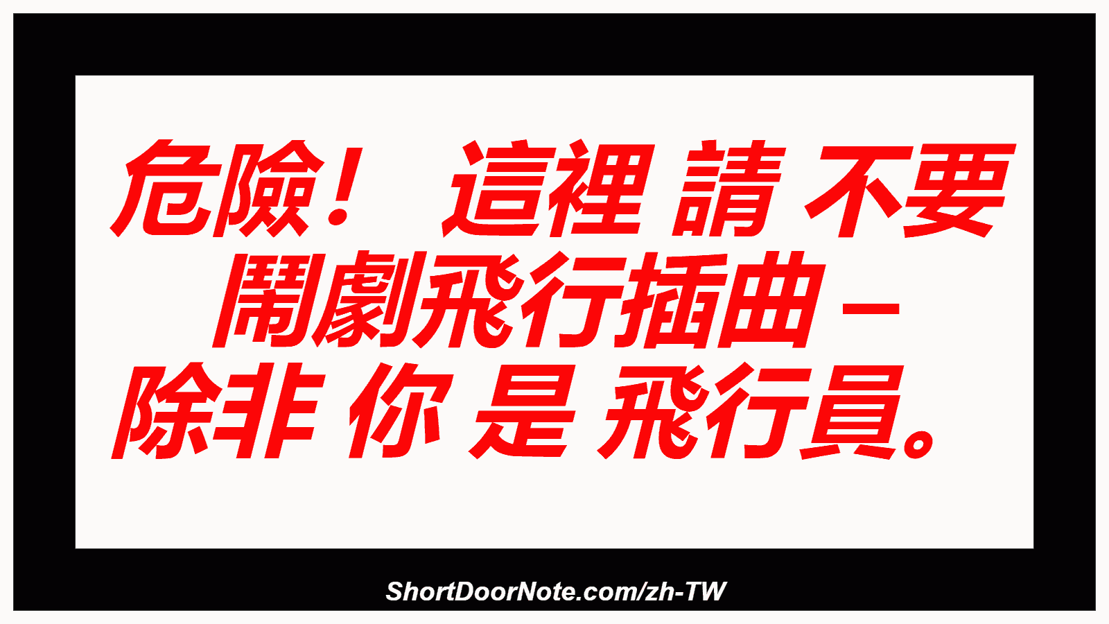 危險！ 這裡 請 不要 鬧劇飛行插曲 – 除非 你 是 飛行員。
