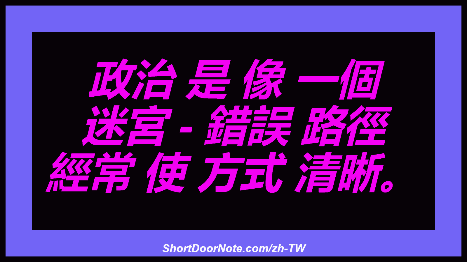 政治 是 像 一個 迷宮 - 錯誤 路徑 經常 使 方式 清晰。

