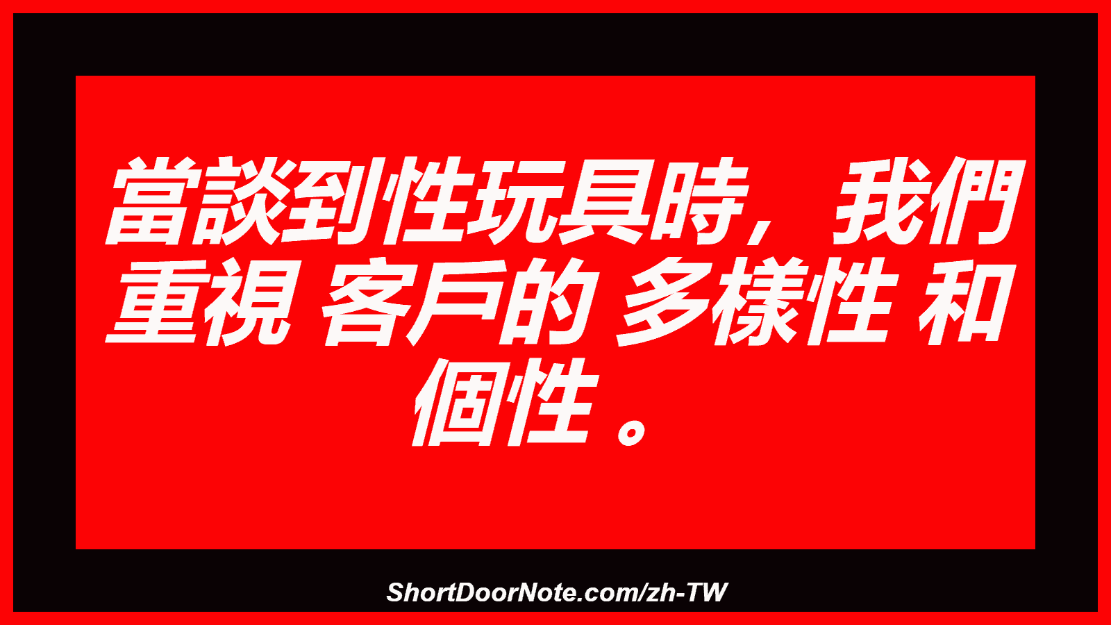 當談到性玩具時，我們 重視 客戶的 多樣性 和 個性 。
