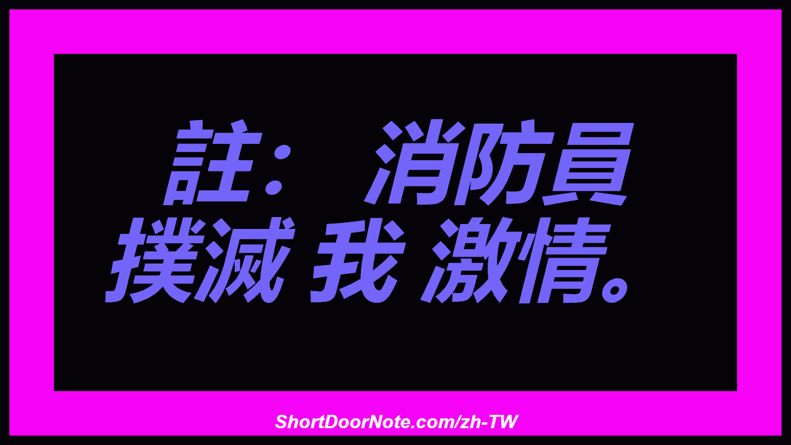 註： 消防員 撲滅 我 激情。

