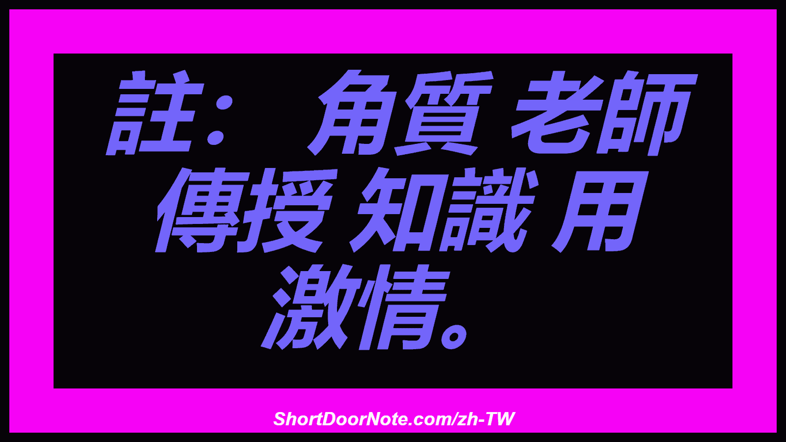 註： 角質 老師 傳授 知識 用 激情。

