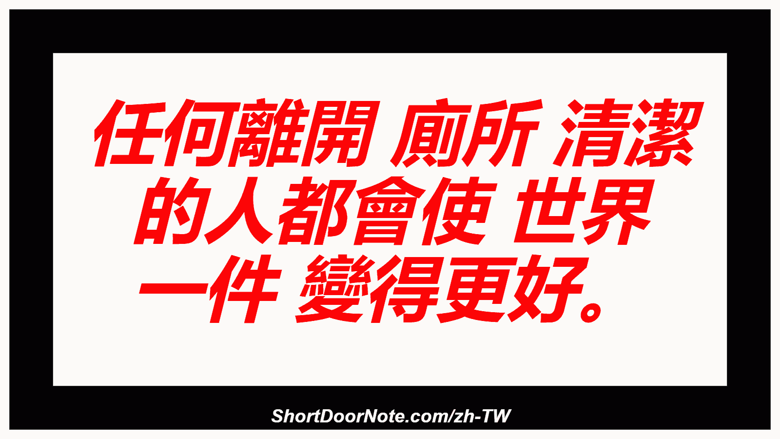 任何離開 廁所 清潔 的人都會使 世界 一件 變得更好。
