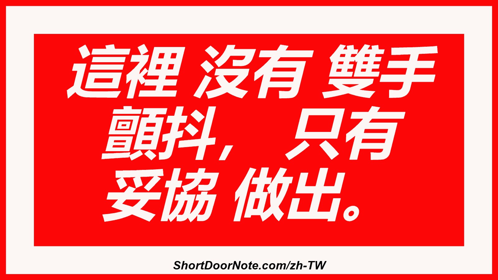 這裡 沒有 雙手 顫抖， 只有 妥協 做出。
