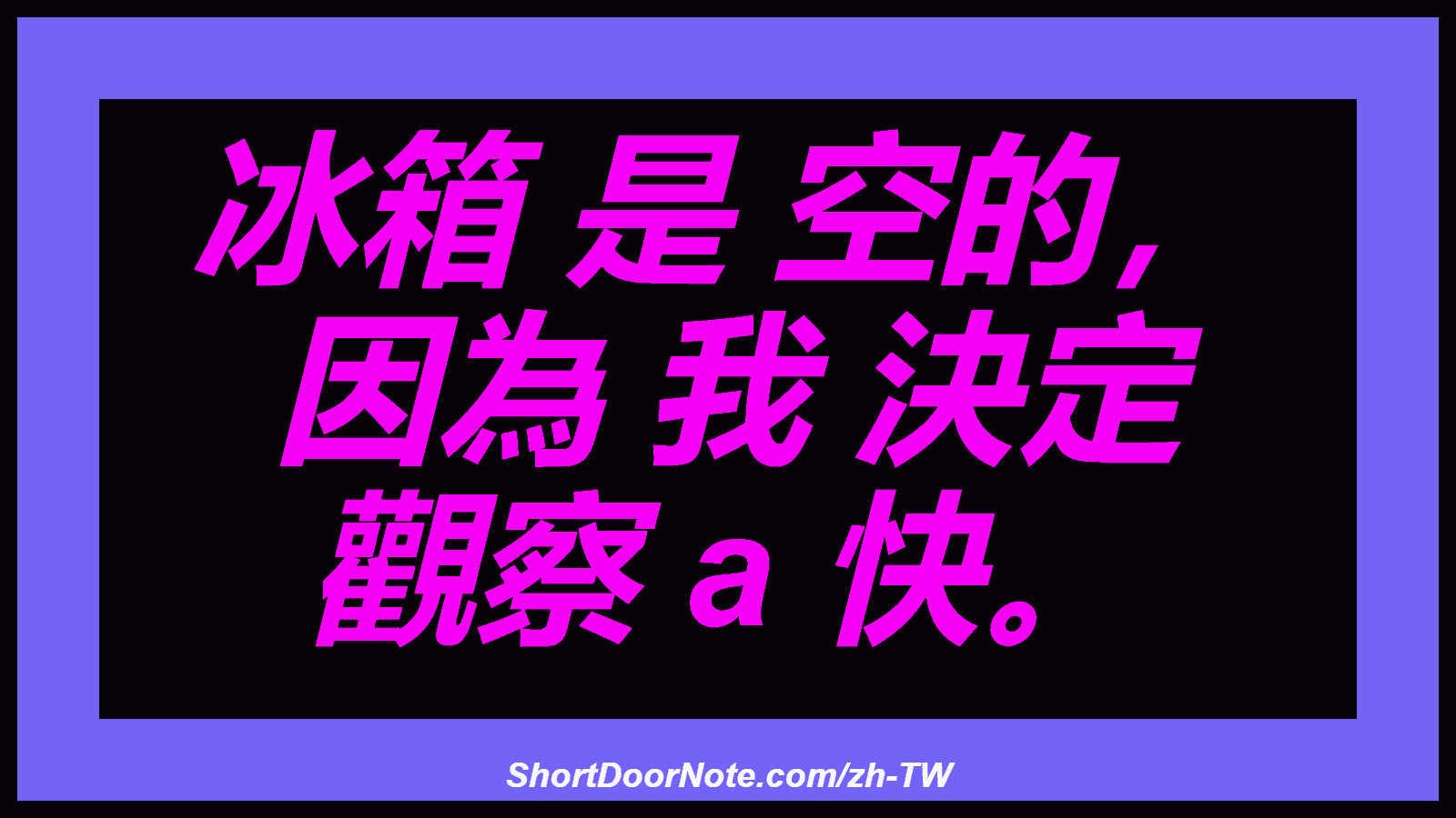 冰箱 是 空的， 因為 我 決定 觀察 a 快。
