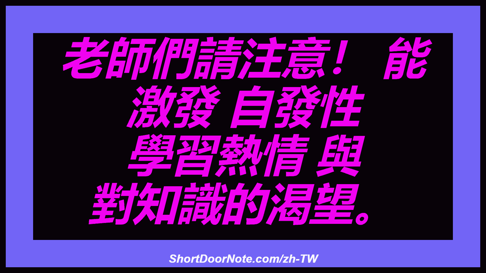 老師們請注意！ 能 激發 自發性 學習熱情 與 對知識的渴望。
