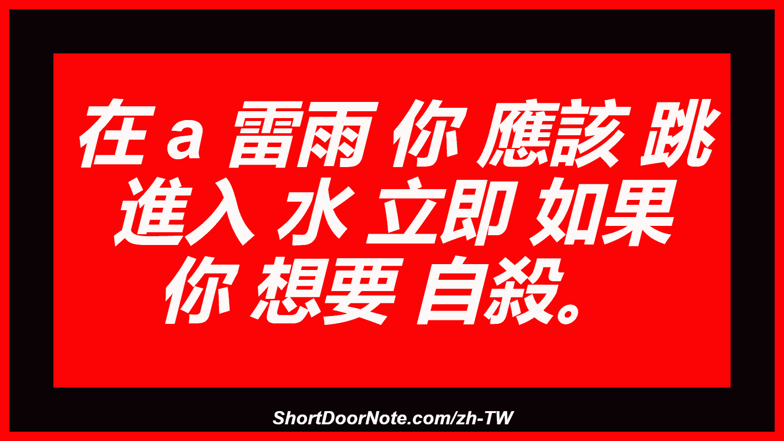 在 a 雷雨 你 應該 跳 進入 水 立即 如果 你 想要 自殺。
