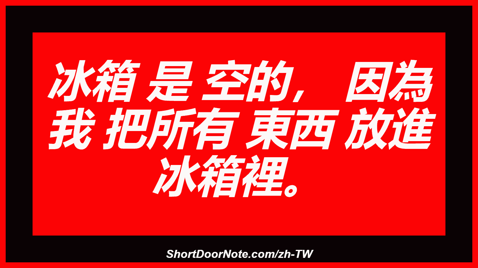 冰箱 是 空的， 因為 我 把所有 東西 放進 冰箱裡。
