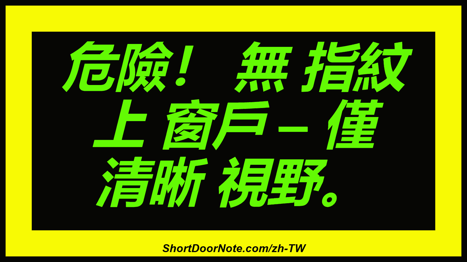 危險！ 無 指紋 上 窗戶 – 僅 清晰 視野。
