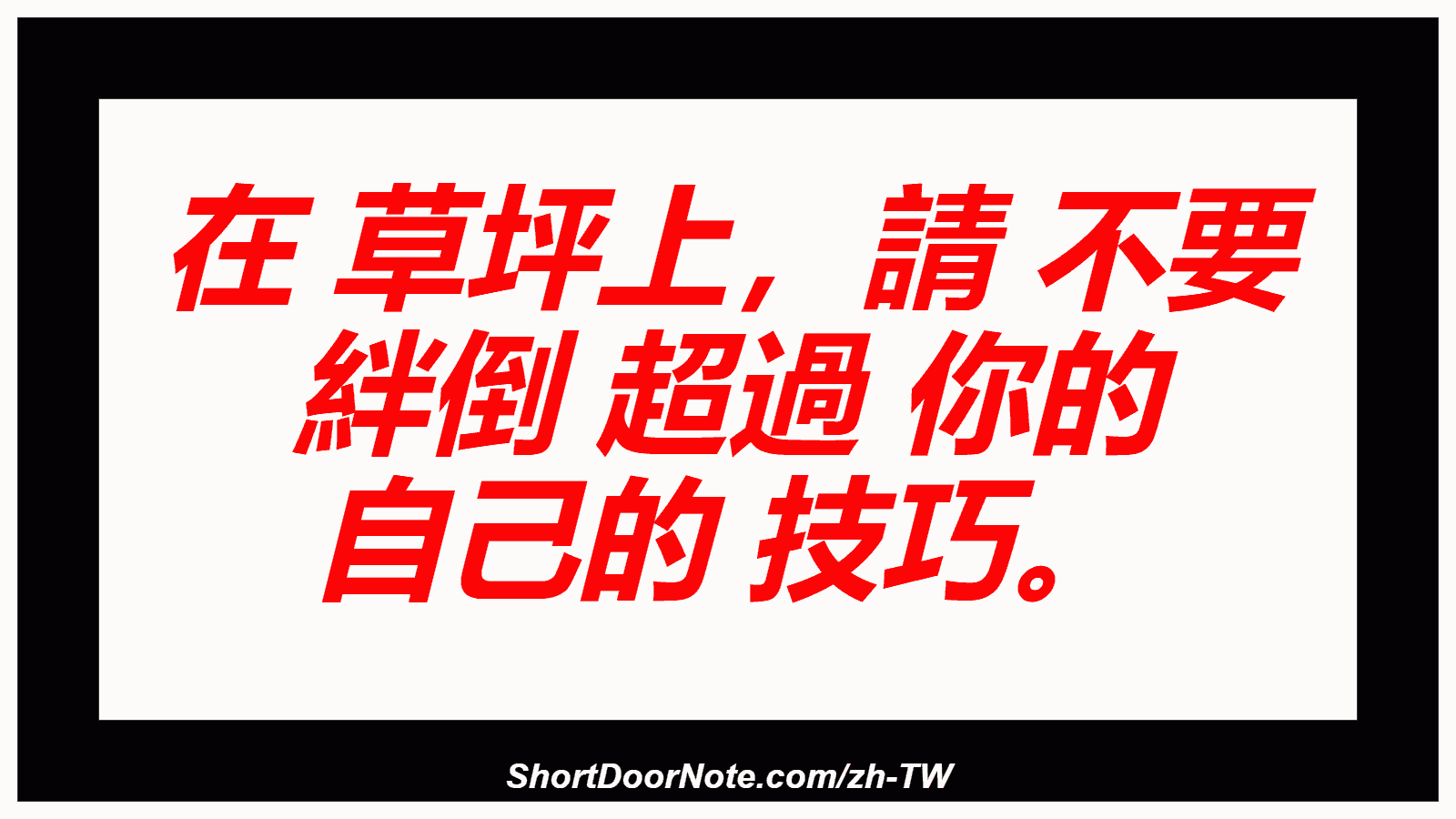 在 草坪上，請 不要 絆倒 超過 你的 自己的 技巧。
