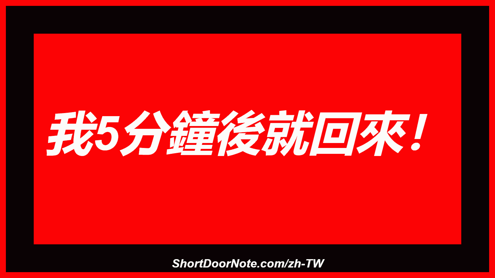 我5分鐘後就回來！
