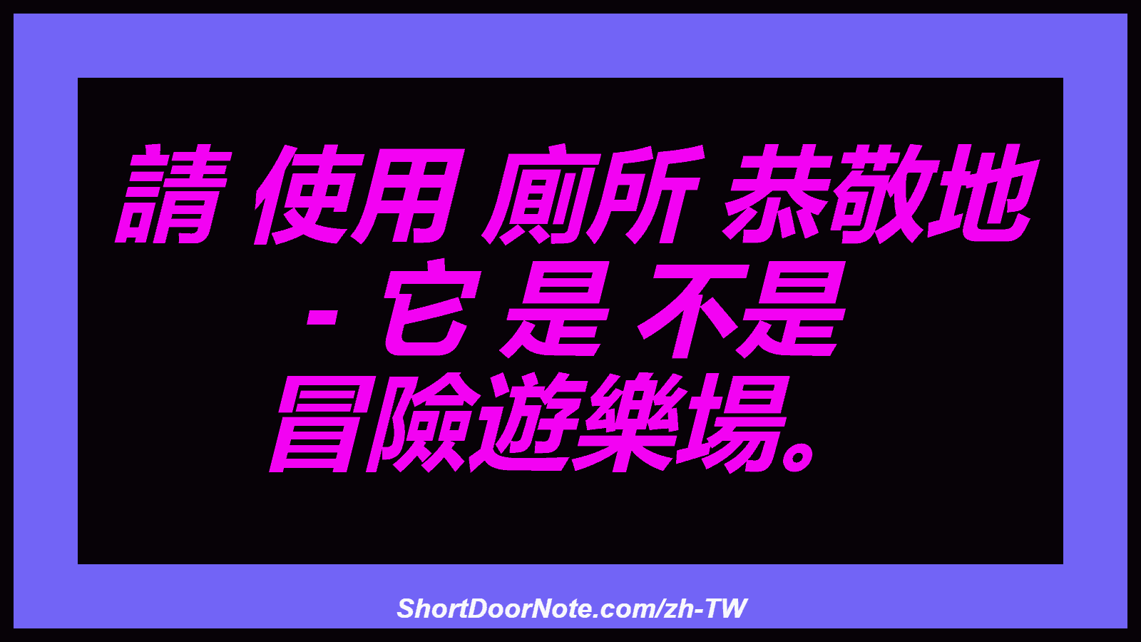 請 使用 廁所 恭敬地 - 它 是 不是 冒險遊樂場。
