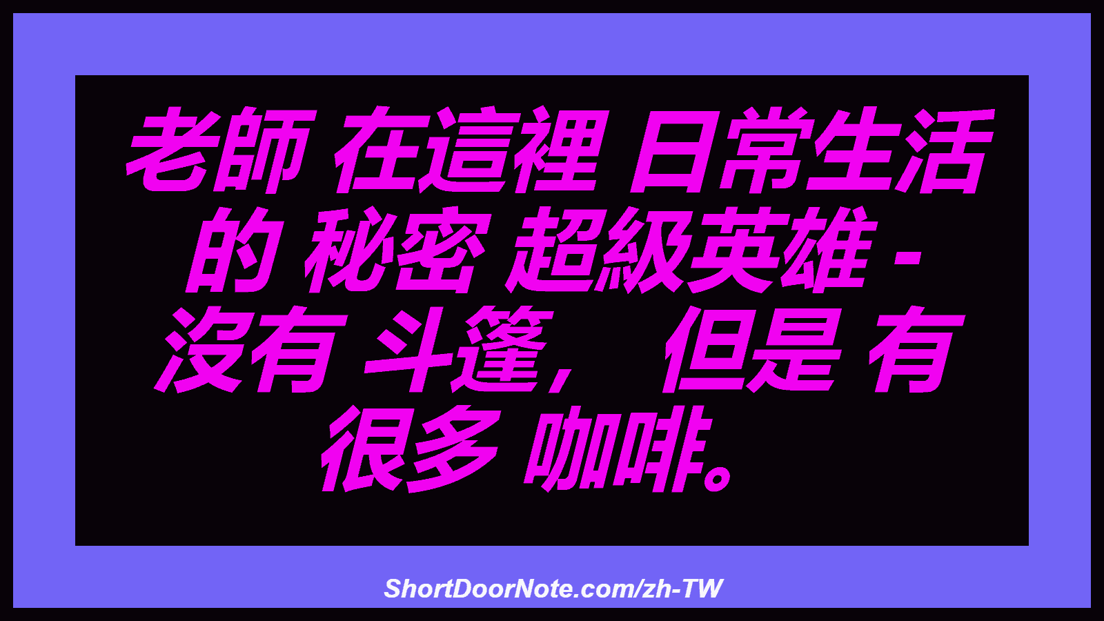 老師 在這裡 日常生活 的 秘密 超級英雄 - 沒有 斗篷， 但是 有 很多 咖啡。
