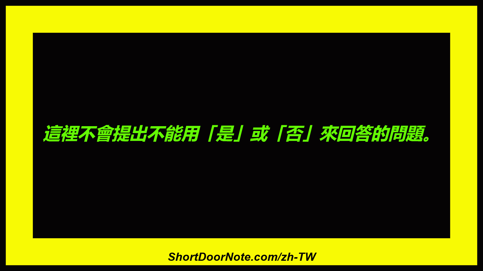 這裡不會提出不能用「是」或「否」來回答的問題。
