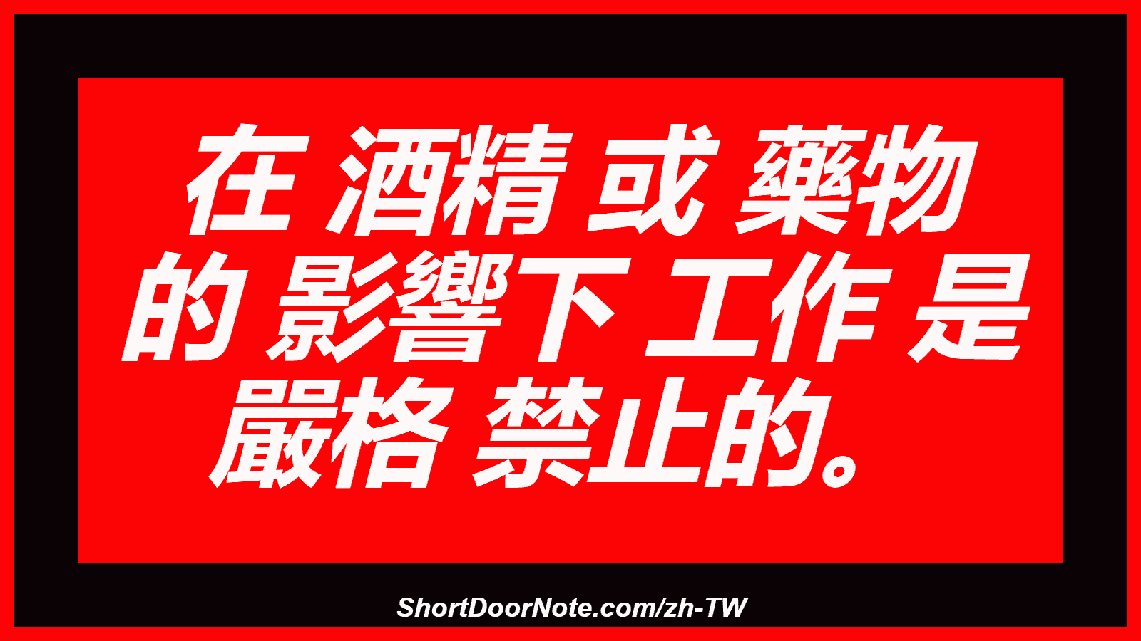 在 酒精 或 藥物 的 影響下 工作 是 嚴格 禁止的。
