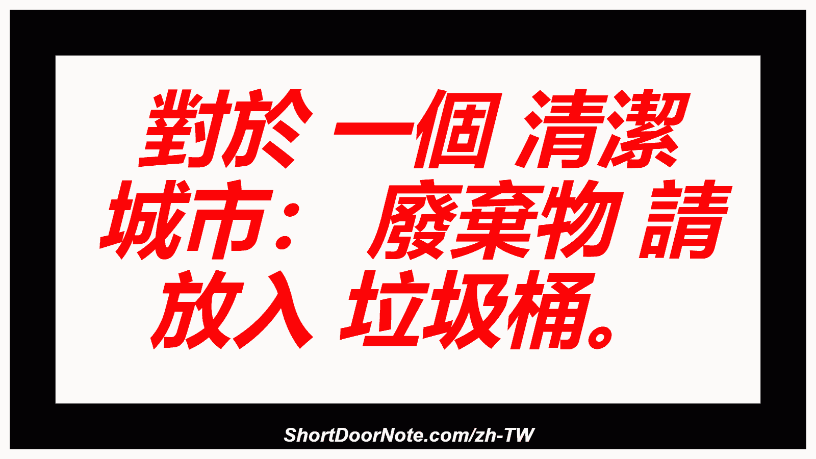 對於 一個 清潔 城市： 廢棄物 請 放入 垃圾桶。
