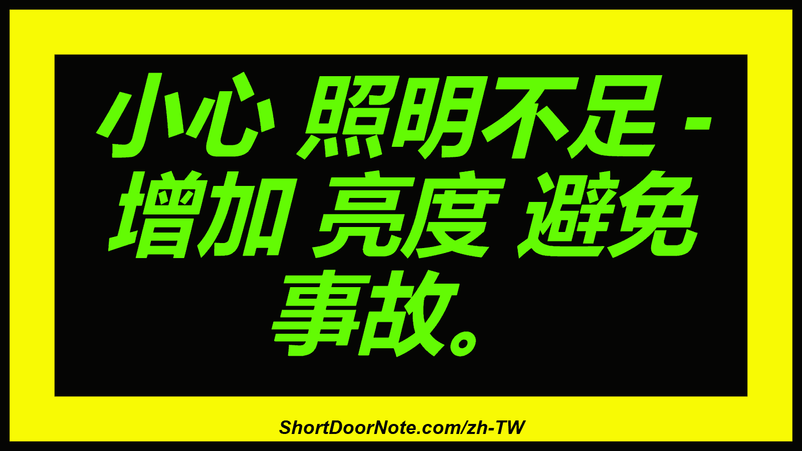 小心 照明不足 - 增加 亮度 避免 事故。
