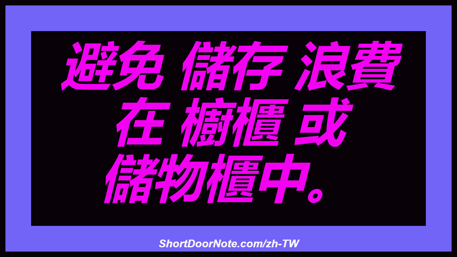 避免 儲存 浪費 在 櫥櫃 或 儲物櫃中。
