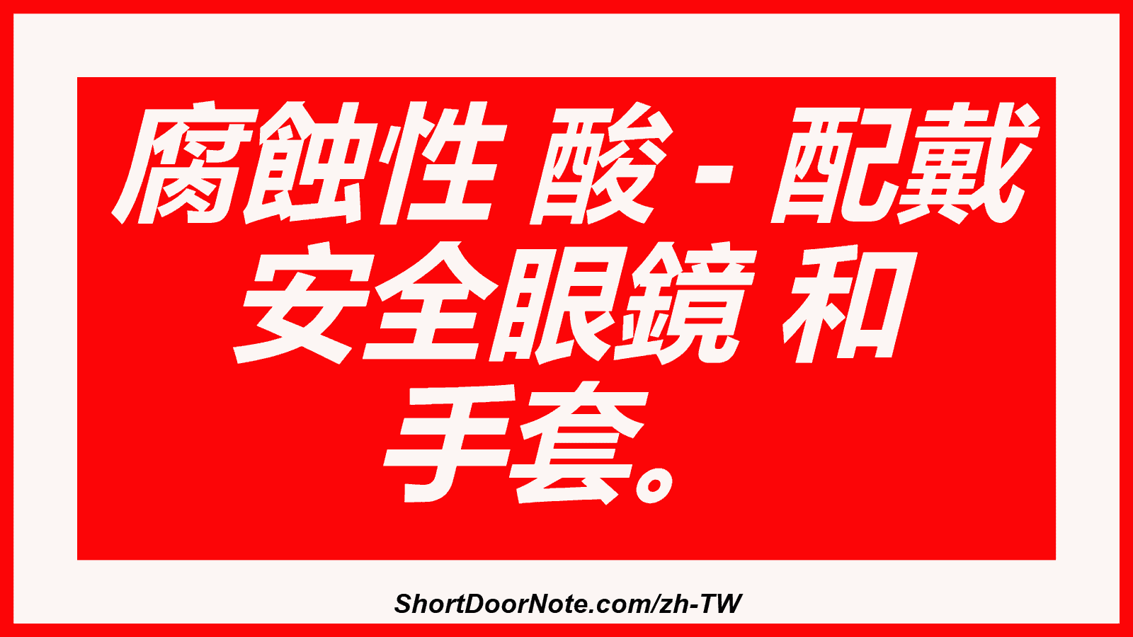 腐蝕性 酸 - 配戴 安全眼鏡 和 手套。
