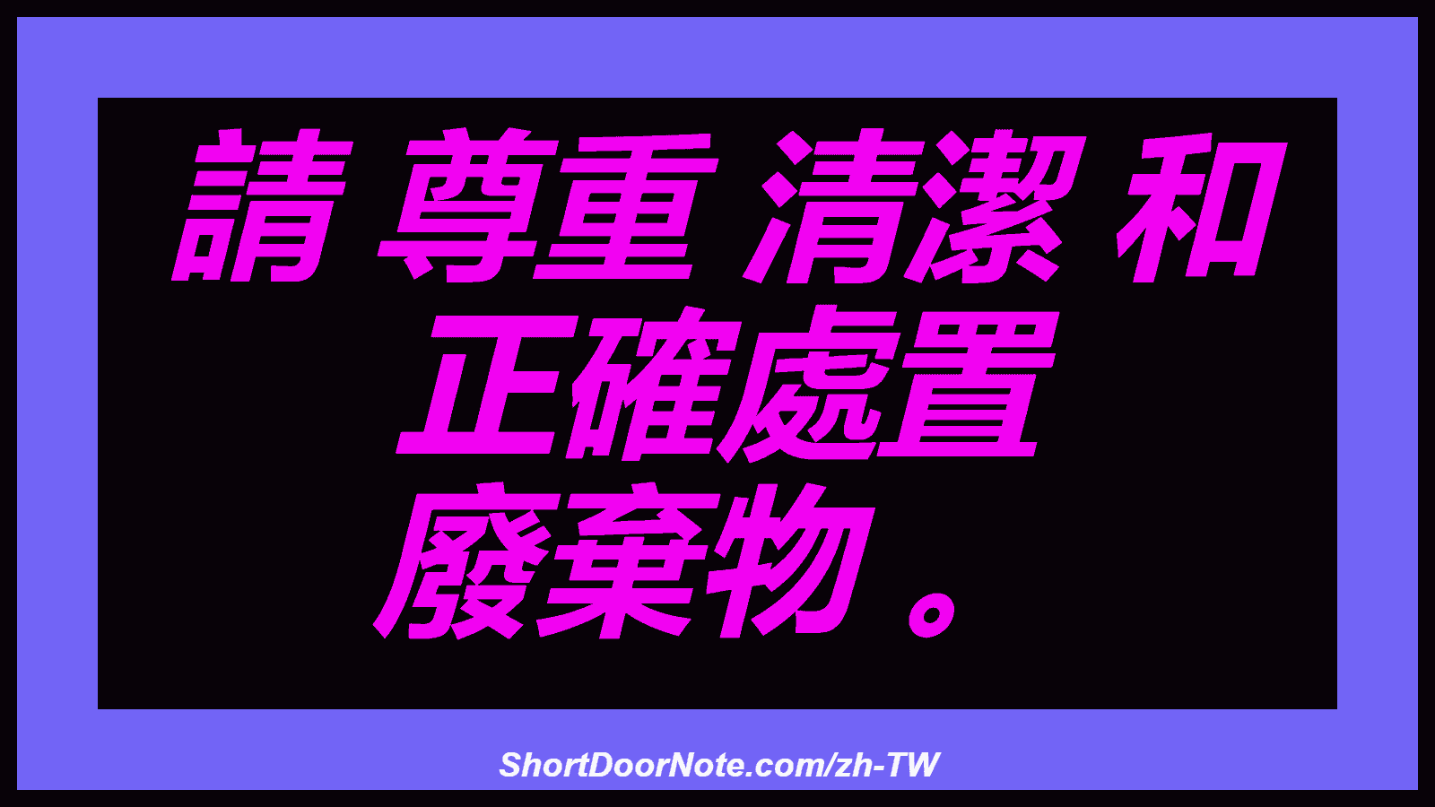 請 尊重 清潔 和 正確處置 廢棄物 。
