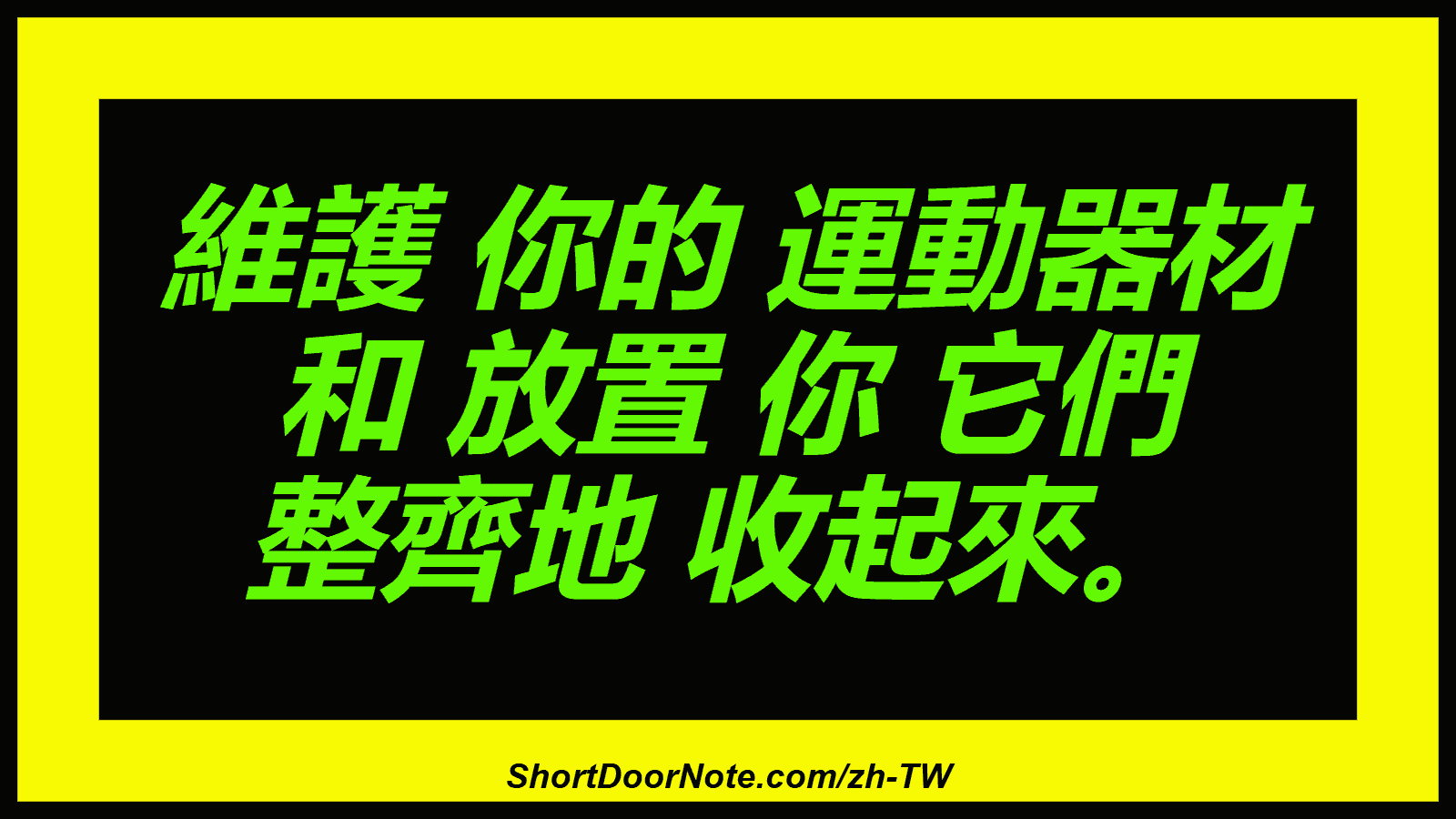 維護 你的 運動器材 和 放置 你 它們 整齊地 收起來。
