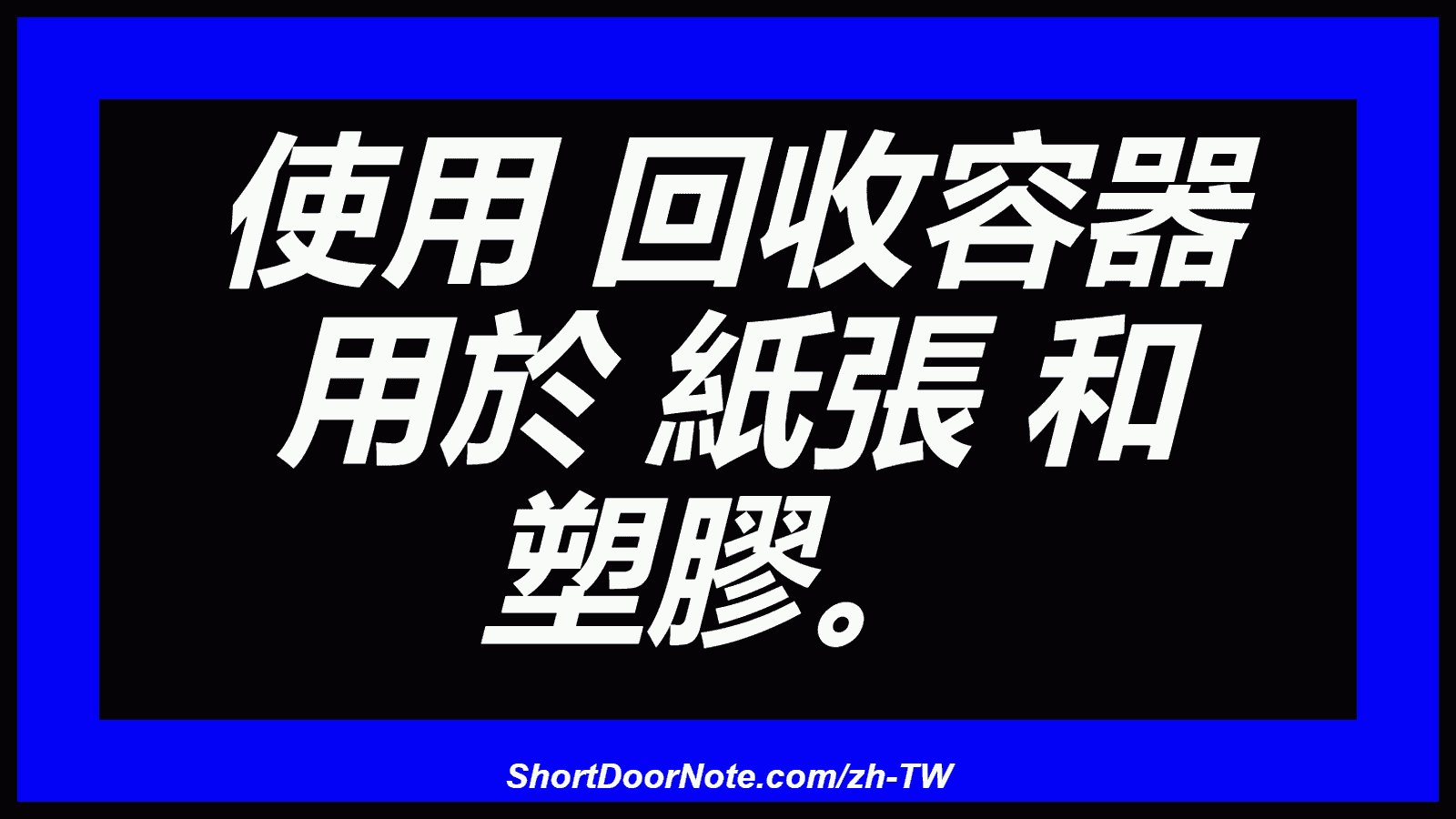 使用 回收容器 用於 紙張 和 塑膠。
