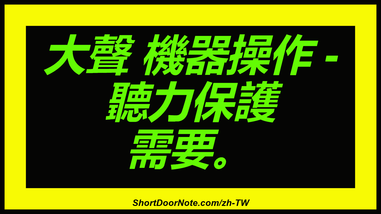 大聲 機器操作 - 聽力保護 需要。
